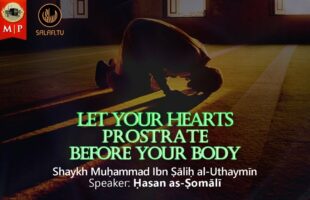 Let Your Hearts Prostrate Before Your Body | Ibn al-‘Uthaymīn | Ḥasan as-Ṣomālī
