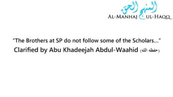 “The Brothers at SP do not follow some of the Scholars…” – Clarified by Abu Khadeejah Abdul-Waahid