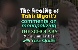 The Reality of Tahir Wyatt’s Comments on Monopolizing the Scholars….
