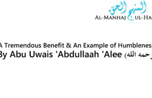 A Tremendous Benefit & An Example of Humbleness – By Abu Uwais ‘Abdullah ‘Alee