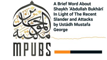 A Brief Word About Shaykh ʿAbdullah Bukhari in Light of Recent Slander and Attacks by Mustafa George