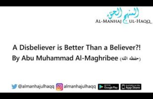 A Disbeliever is Better Than a Believer?! – By Abu Muhammad Al-Maghribee