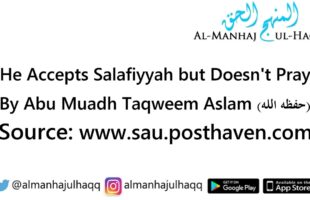 He Accepts Salafiyyah but Doesn’t Pray – By Abu Muadh Taqweem Aslam