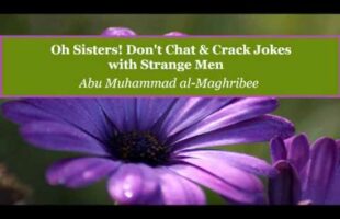 Oh Sisters! Don’t Chat & Crack Jokes with Strange Men – Abu Muhammad al-Maghribee