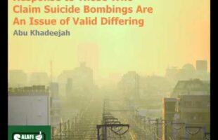 Response to Those Who Claim Suicide Bombings Are An Issue of Valid Differing – Abu Khadeejah