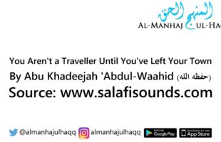 You Aren’t a Traveller Until You’ve Left Your Town – By Abu Khadeejah ‘Abdul-Waahid