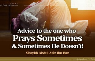 Advice to The One Who Prays Sometimes and Sometimes He Doesn’t! | Shaykh Abdul-Aziz Ibn Baz
