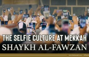 The Selfie Culture at Mekkah | Shaykh Salih al-Fawzan
