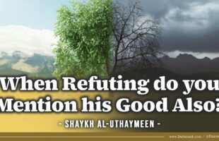 When Refuting do you Mention his Good Also? | Shaykh al-Uthaymeen
