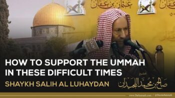 What Must We Do To Support The Ummah? | Shaykh Salih al Luhaydan