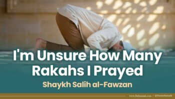 I’m Unsure How Many Rakahs I Prayed | Shaykh Salih al-Fawzan