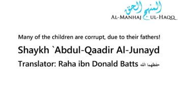 Many of the children are corrupt, due to their fathers! – Shaykh `Abdul-Qaadir Al-Junayd