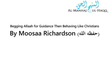 Begging Allaah for Guidance Then Behaving Like Christians – By Moosaa Richardson