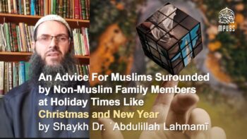 Advice For Muslims Surrounded by Non-Muslim Family at Holiday Time by Shaykh Dr. ʿAbdulillāh Lahmamī