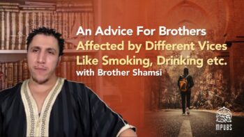 An Advice For Brothers Affected by Different Vices – Like Smoking, Drinking, etc. by Brother Shamsi