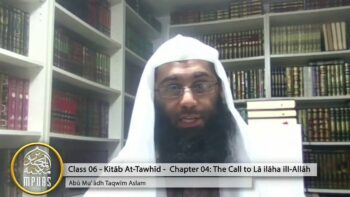 Explanation of The Book of Tawhīd – Class 06 [Chap 4] -The Call To Tawḥīd by Abū Muʿādh Taqwīm Aslam