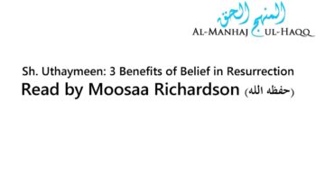 Sh. Uthaymeen: 3 Benefits of Belief in Resurrection – Read by Moosaa Richardson