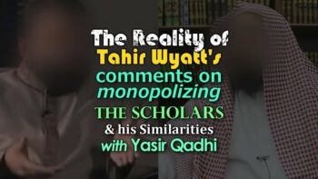 The Reality of Tahir Wyatt’s Comments on Monopolizing the Scholars….