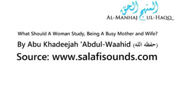 What Should A Woman Study, Being A Busy Mother and Wife? – By Abu Khadeejah