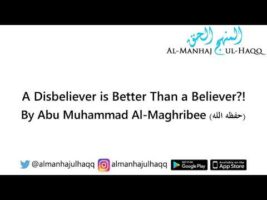 A Disbeliever is Better Than a Believer?! – By Abu Muhammad Al-Maghribee