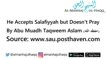 He Accepts Salafiyyah but Doesn’t Pray – By Abu Muadh Taqweem Aslam