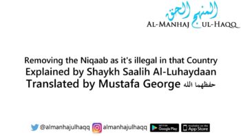 Removing the Niqaab as it’s illegal in that Country – Explained by Shaykh Saalih Al-Luhaydaan