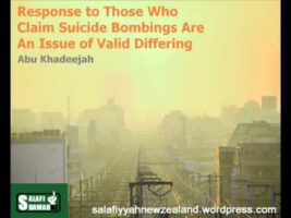 Response to Those Who Claim Suicide Bombings Are An Issue of Valid Differing – Abu Khadeejah