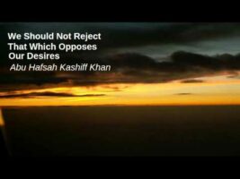 We Should Not Reject What Opposes Our Desires – Abu Hafsah Kashiff Khan