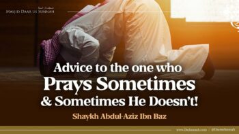 Advice to The One Who Prays Sometimes and Sometimes He Doesn’t! | Shaykh Abdul-Aziz Ibn Baz