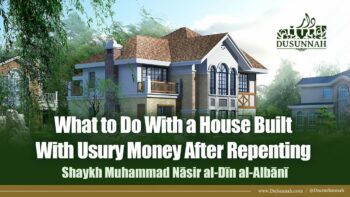 What to Do With a House Built With Usury Money After Repenting | Shaykh Al-Albani