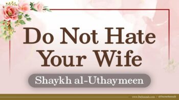 Do Not Hate Your Wife | Shaykh al-Uthaymeen