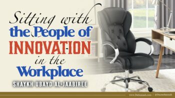 Sitting with the People of Innovation in the Workplace | Shaykh Ubayd al-Jaabiree